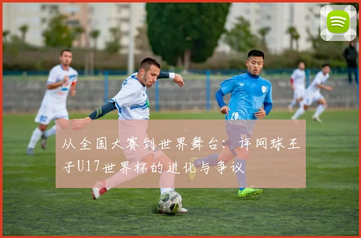 从全国大赛到世界舞台：评网球王子U17世界杯的进化与争议