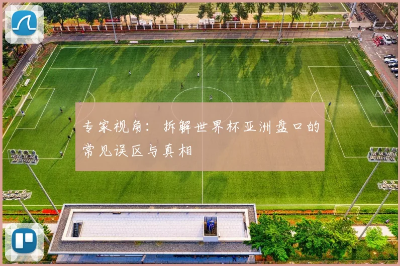专家视角:拆解世界杯亚洲盘口的常见误区与真相