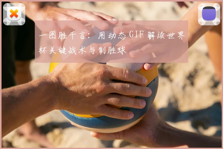 一图胜千言:用动态 GIF 解读世界杯关键战术与制胜球