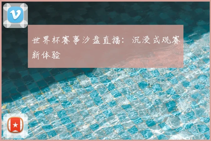 世界杯赛事沙盘直播：沉浸式观赛新体验