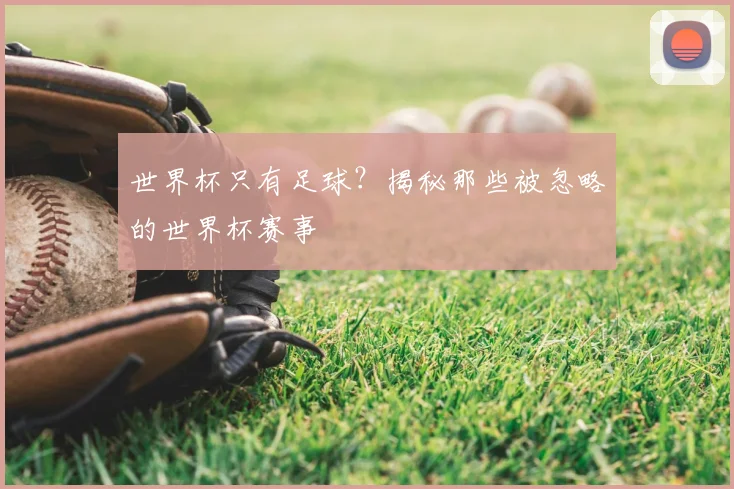 世界杯只有足球？揭秘那些被忽略的世界杯赛事