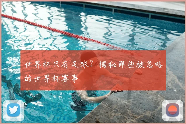 世界杯只有足球?揭秘那些被忽略的世界杯赛事