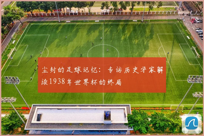 尘封的足球记忆：专访历史学家解读1938年世界杯的终局