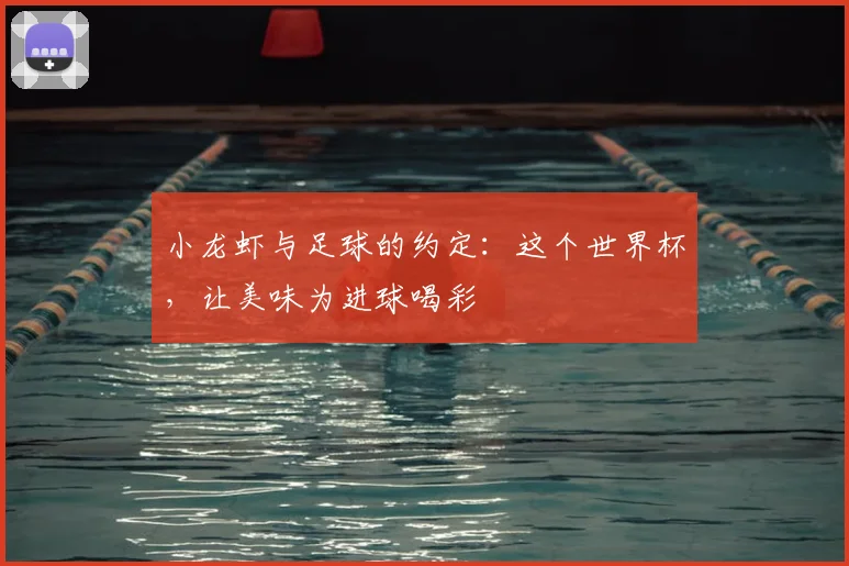 小龙虾与足球的约定：这个世界杯，让美味为进球喝彩