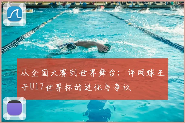 从全国大赛到世界舞台：评网球王子U17世界杯的进化与争议