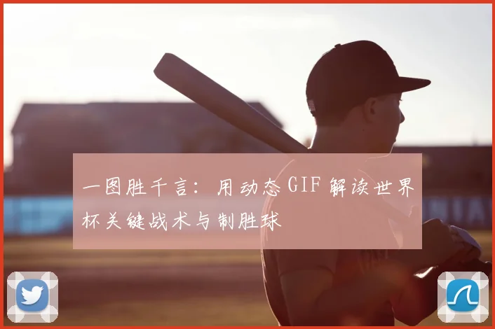 一图胜千言:用动态 GIF 解读世界杯关键战术与制胜球