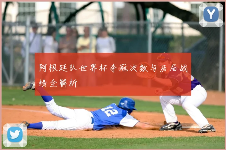 阿根廷队世界杯夺冠次数与历届战绩全解析