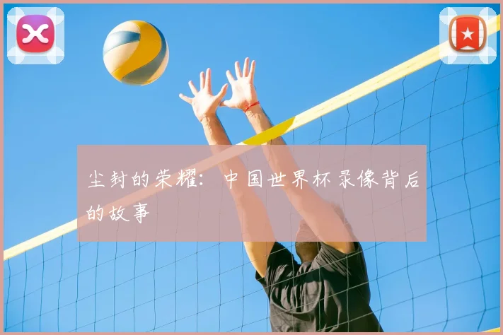 尘封的荣耀：中国世界杯录像背后的故事