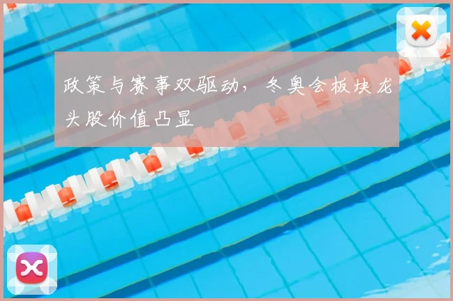 政策与赛事双驱动，冬奥会板块龙头股价值凸显