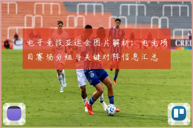 电子竞技亚运会图片解析：电竞项目赛场分组与关键对阵信息汇总