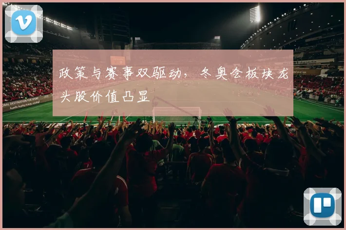 政策与赛事双驱动，冬奥会板块龙头股价值凸显