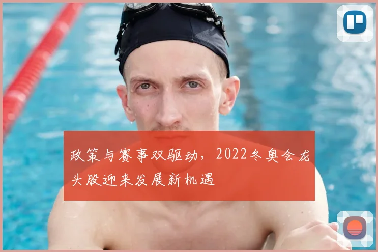 政策与赛事双驱动，2022冬奥会龙头股迎来发展新机遇