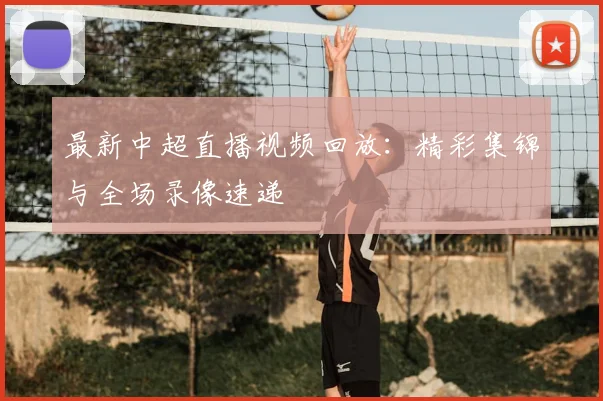 最新中超直播视频回放：精彩集锦与全场录像速递