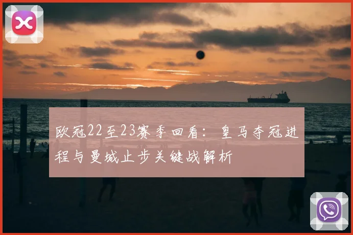 欧冠22至23赛季回看：皇马夺冠进程与曼城止步关键战解析