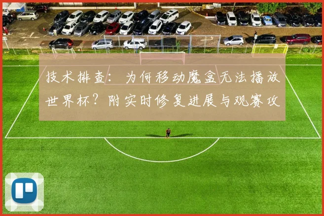 技术排查：为何移动魔盒无法播放世界杯？附实时修复进展与观赛攻略