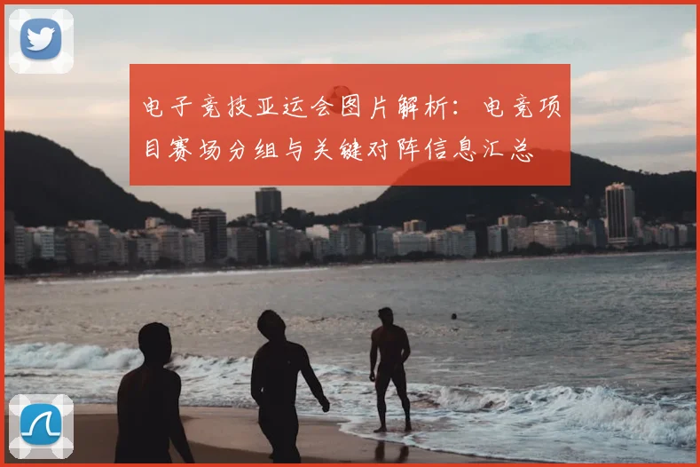 电子竞技亚运会图片解析：电竞项目赛场分组与关键对阵信息汇总